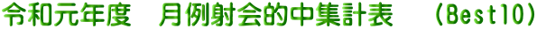 令和元年度　月例射会的中集計表　（Best10）